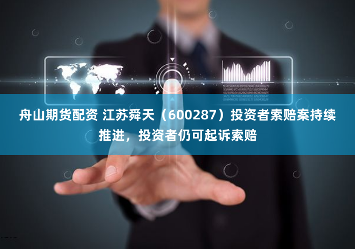 舟山期货配资 江苏舜天（600287）投资者索赔案持续推进，投资者仍可起诉索赔