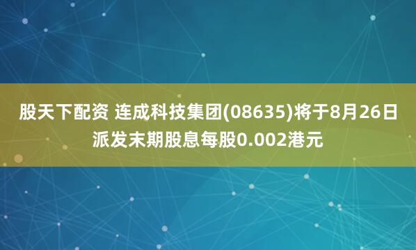 股天下配资 连成科技集团(08635)将于8月26日派发末期股息每股0.002港元
