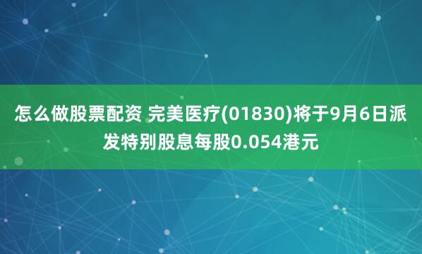 怎么做股票配资 完美医疗(01830)将于9月6日派发特别股息每股0.054港元
