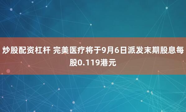 炒股配资杠杆 完美医疗将于9月6日派发末期股息每股0.119港元