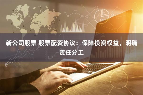 新公司股票 股票配资协议：保障投资权益，明确责任分工