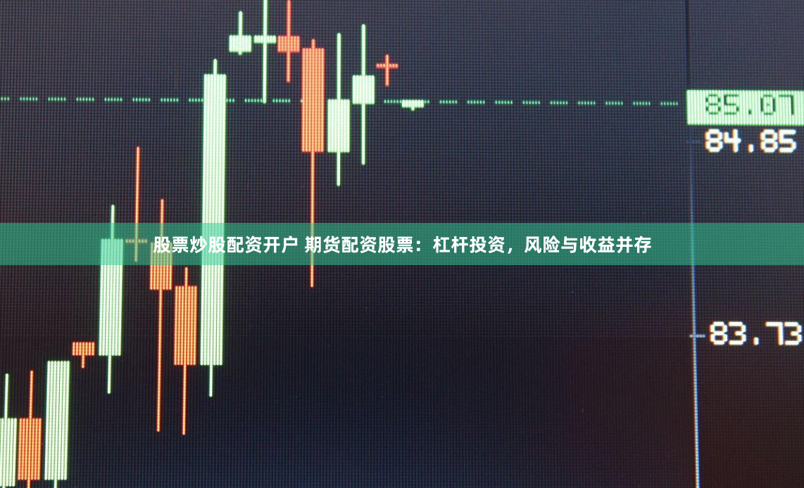 股票炒股配资开户 期货配资股票：杠杆投资，风险与收益并存