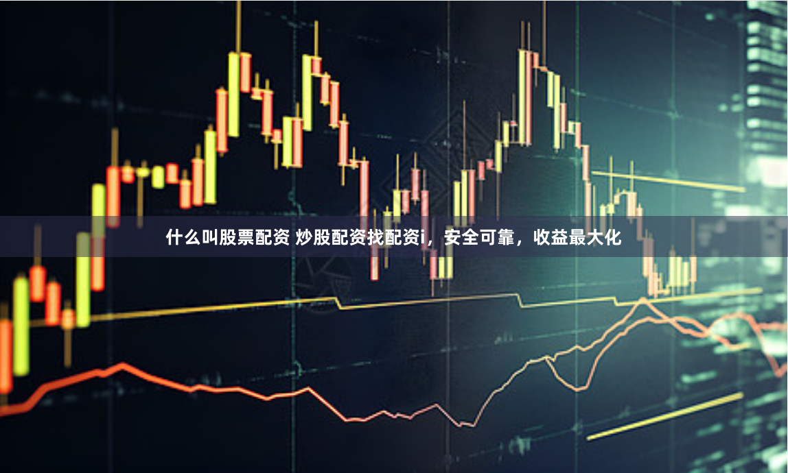 什么叫股票配资 炒股配资找配资i，安全可靠，收益最大化
