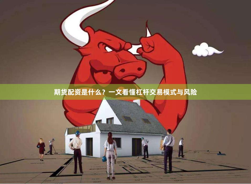 期货配资是什么？一文看懂杠杆交易模式与风险