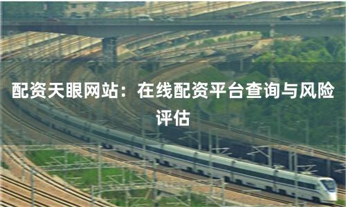 配资天眼网站：在线配资平台查询与风险评估