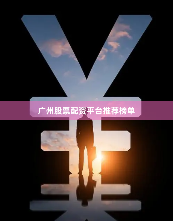 广州股票配资平台推荐榜单