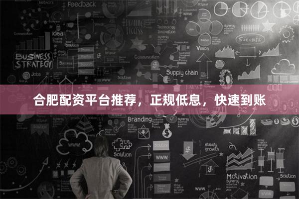 合肥配资平台推荐，正规低息，快速到账