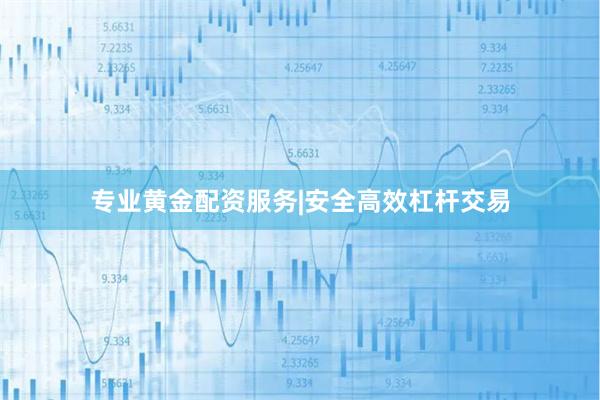 专业黄金配资服务|安全高效杠杆交易