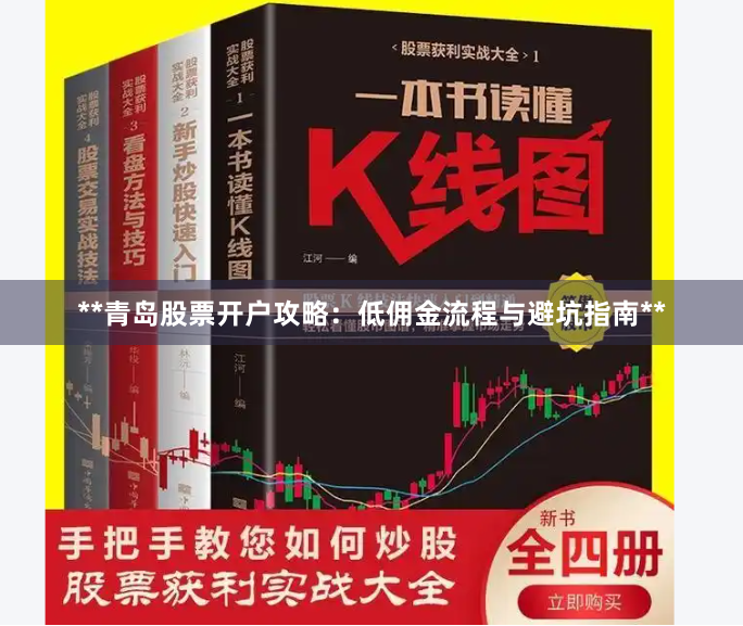 **青岛股票开户攻略：低佣金流程与避坑指南**