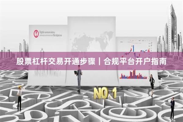 股票杠杆交易开通步骤｜合规平台开户指南