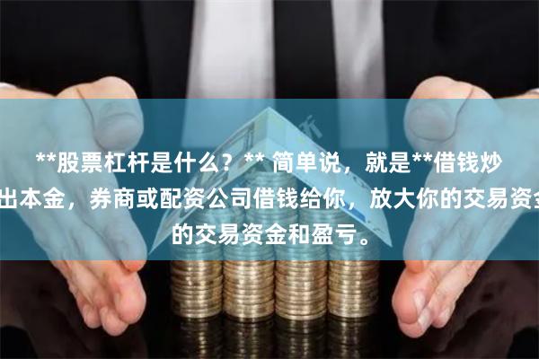**股票杠杆是什么？** 简单说，就是**借钱炒股**。你出本金，券商或配资公司借钱给你，放大你的交易资金和盈亏。